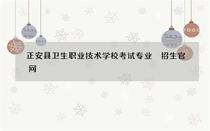 正安县卫生职业技术学校考试专业 招生官网